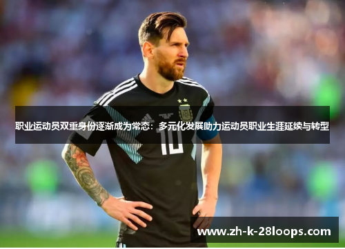 职业运动员双重身份逐渐成为常态:多元化发展助力运动员职业生涯延续与转型 职业运动员双重身份逐渐成为常态:多元化发展助力运动员职业生涯延续与转型