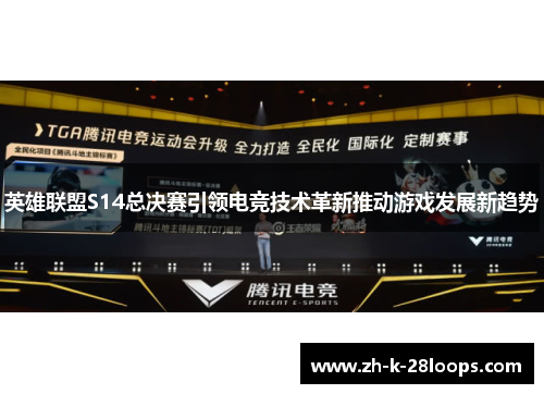 英雄联盟S14总决赛引领电竞技术革新推动游戏发展新趋势 英雄联盟S14总决赛引领电竞技术革新推动游戏发展新趋势