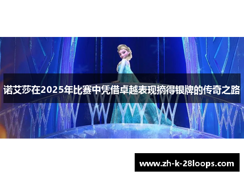 诺艾莎在2025年比赛中凭借卓越表现摘得银牌的传奇之路