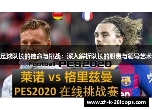 足球队长的使命与挑战:深入解析队长的职责与领导艺术 足球队长的使命与挑战:深入解析队长的职责与领导艺术