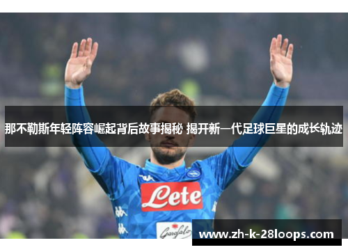 那不勒斯年轻阵容崛起背后故事揭秘 揭开新一代足球巨星的成长轨迹 那不勒斯年轻阵容崛起背后故事揭秘 揭开新一代足球巨星的成长轨迹