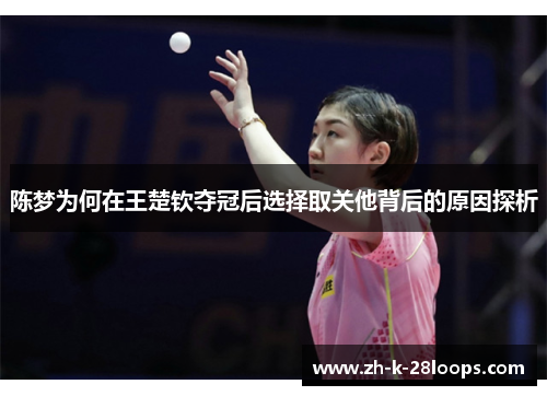 陈梦为何在王楚钦夺冠后选择取关他背后的原因探析