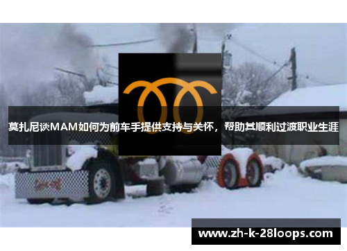 莫扎尼谈MAM如何为前车手提供支持与关怀,帮助其顺利过渡职业生涯 莫扎尼谈MAM如何为前车手提供支持与关怀,帮助其顺利过渡职业生涯