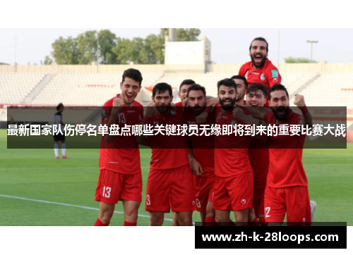 最新国家队伤停名单盘点哪些关键球员无缘即将到来的重要比赛大战