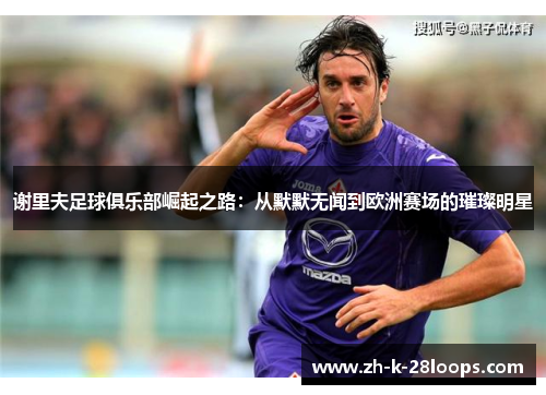 谢里夫足球俱乐部崛起之路：从默默无闻到欧洲赛场的璀璨明星