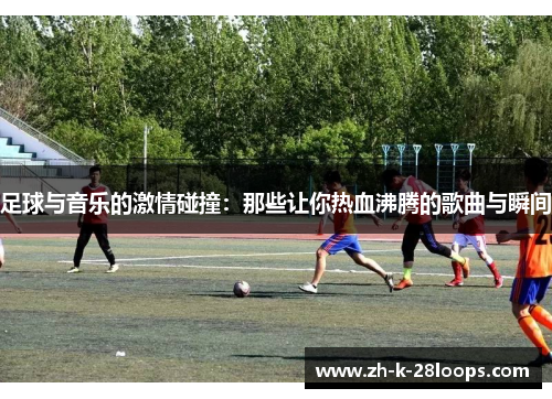 足球与音乐的激情碰撞：那些让你热血沸腾的歌曲与瞬间
