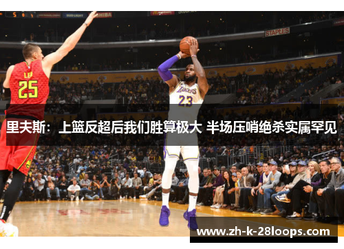 里夫斯:上篮反超后我们胜算极大 半场压哨绝杀实属罕见 里夫斯:上篮反超后我们胜算极大 半场压哨绝杀实属罕见