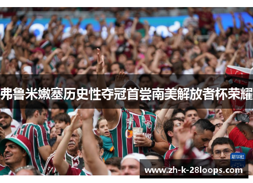 弗鲁米嫩塞历史性夺冠首尝南美解放者杯荣耀
