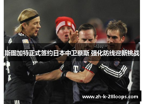 斯图加特正式签约日本中卫蔡斯 强化防线迎新挑战 斯图加特正式签约日本中卫蔡斯 强化防线迎新挑战