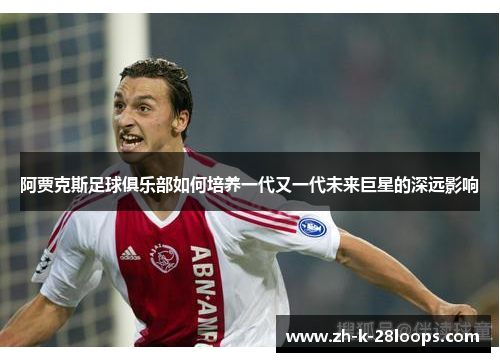 阿贾克斯足球俱乐部如何培养一代又一代未来巨星的深远影响