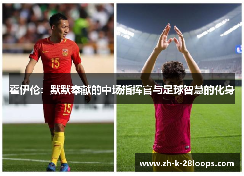 霍伊伦：默默奉献的中场指挥官与足球智慧的化身