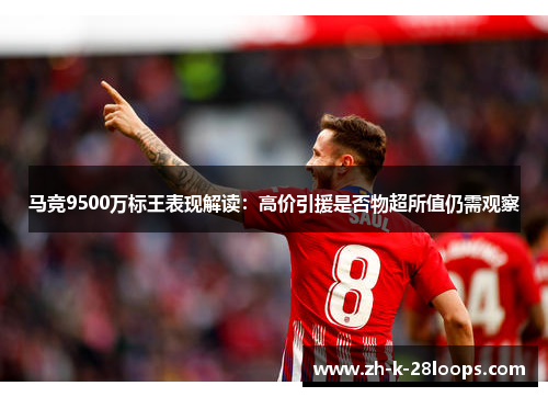 马竞9500万标王表现解读：高价引援是否物超所值仍需观察
