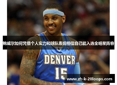鲍威尔如何凭借个人实力和球队表现相信自己能入选全明星阵容