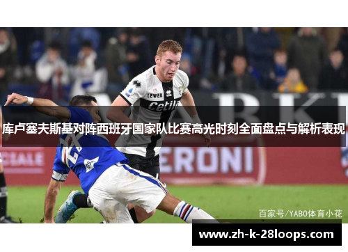 库卢塞夫斯基对阵西班牙国家队比赛高光时刻全面盘点与解析表现