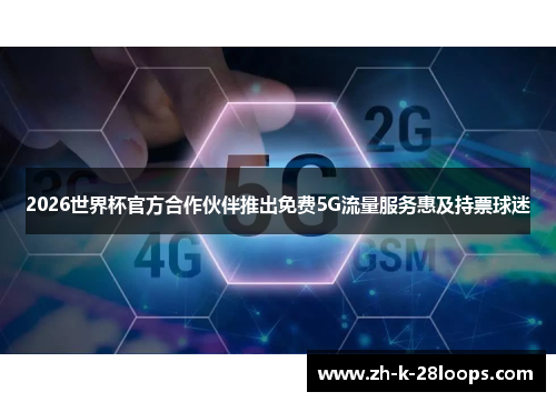 2026世界杯官方合作伙伴推出免费5G流量服务惠及持票球迷