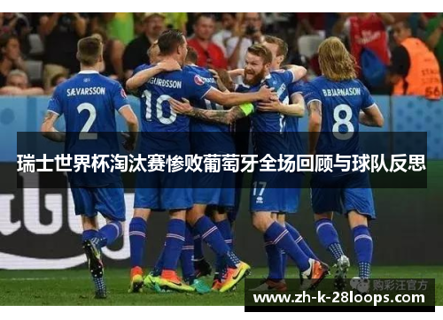 瑞士世界杯淘汰赛惨败葡萄牙全场回顾与球队反思 瑞士世界杯淘汰赛惨败葡萄牙全场回顾与球队反思
