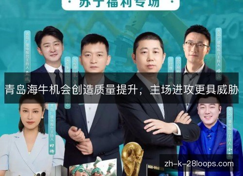 青岛海牛机会创造质量提升,主场进攻更具威胁 青岛海牛机会创造质量提升,主场进攻更具威胁