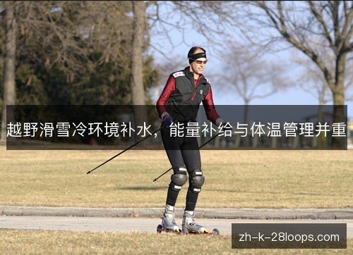 越野滑雪冷环境补水,能量补给与体温管理并重 越野滑雪冷环境补水,能量补给与体温管理并重
